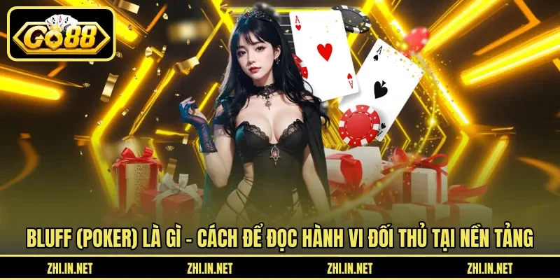Bluff (Poker) Là Gì – Chiến Thuật Tâm Lý Lừa Đối Thủ 4 go88 Bluff (poker) là gì – Cách để đọc hành vi đối thủ tại nền tảng